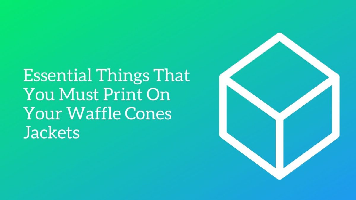 Essential Things That You Must Print On Your Waffle Cones Jackets