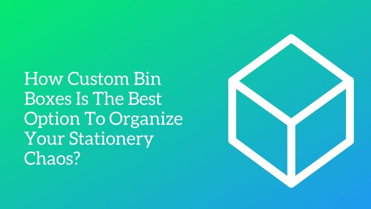 How Custom Bin Boxes Is The Best Option To Organize Your Stationery Chaos ?