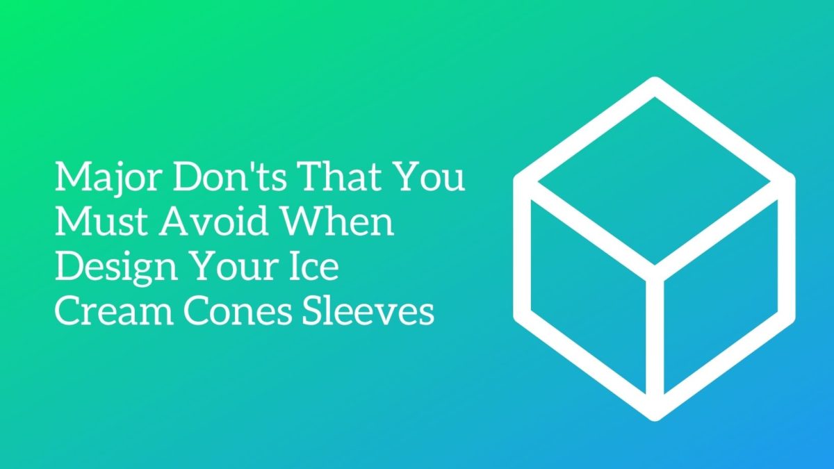 Major Don'ts That You Must Avoid When Design Your Ice Cream Cones Sleeves