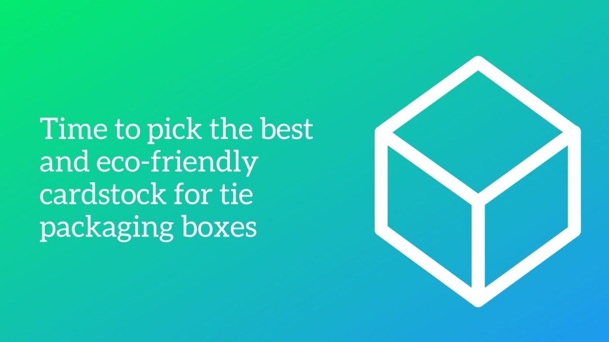 Time to pick the best and eco-friendly cardstock for tie packaging boxes